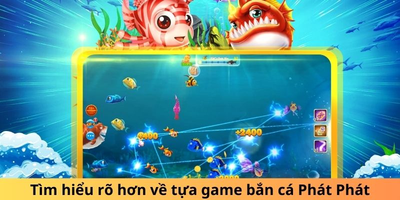 Tìm hiểu rõ hơn về tựa game bắn cá Phát Phát